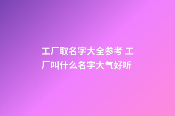 工厂取名字大全参考 工厂叫什么名字大气好听-第1张-公司起名-玄机派